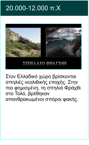 20.000-12.000 π.Χ  Στον Ελλαδικό χώρο βρίσκονται σπηλιές νεολιθικής εποχής. Στην πιο φημισμένη, τη σπηλιά Φράχθι στο Τολό, βρέθηκαν απανθρακωμένοι σπόροι φακής.