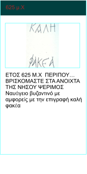 625 μ.Χ   ΕΤΟΣ 625 Μ.Χ  ΠΕΡΙΠΟΥ… ΒΡΙΣΚΟΜΑΣΤΕ ΣΤΑ ΑΝΟΙΧΤΑ ΤΗΣ ΝΗΣΟΥ ΨΕΡΙΜΟΣ Ναυάγειο βυζαντινό με αμφορείς με την επιγραφή καλή φακέα