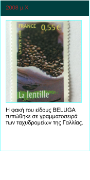 2008 μ.Χ  Η φακή του είδους BELUGA τυπώθηκε σε γραμματοσειρά των ταχυδρομείων της Γαλλίας.