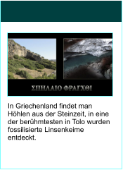 In Griechenland findet man Hhlen aus der Steinzeit, in eine der berhmtesten in Tolo wurden  fossilisierte Linsenkeime entdeckt.